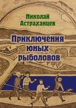 Книга "Приключения юных рыболовов" – Николай Астраханцев
