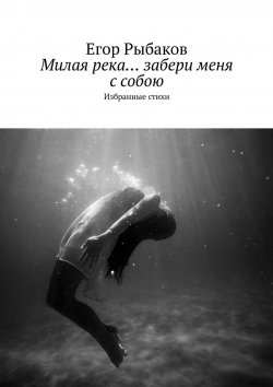 Книга "Милая река… забери меня с собою. Избранные стихи" – Егор Рыбаков