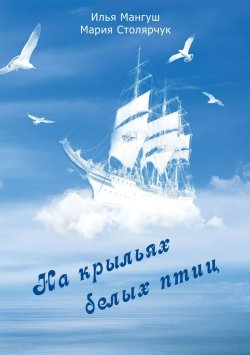 Книга "На крыльях белых птиц" – Мария Столярчук (Ерёмина), Илья Мангуш