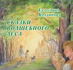 Книга "Сказки Волшебного леса" – Екатерина Болдинова, 2017