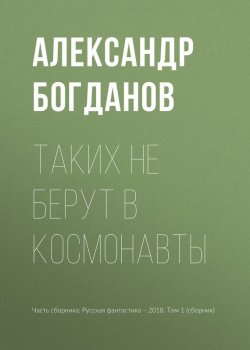 Книга "Таких не берут в космонавты" – Александр Александрович Богданов, Александр Богданов, 2018