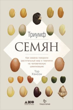 Книга "Триумф семян: Как семена покорили растительный мир и повлияли на человеческую цивилизацию" – Хэнсон Виктор, Тор Хэнсон, 2015