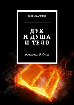 Книга "Дух и душа и тело. Огненная библия" – Вадим Кучерко