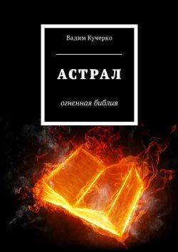 Книга "Астрал. Огненная библия" – Вадим Кучерко