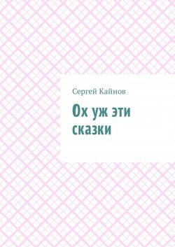 Книга "Ох уж эти сказки" – Сергей Кайнов