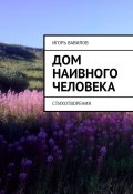 Дом наивного человека. Стихотворения (Игорь Вавилов, Игорь Юрьевич Вавилов)