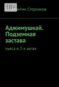 Аджимушкай. Подземная застава. Пьеса в 2-х актах (Константин Стерликов)