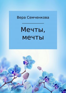 Книга "Мечты, мечты" – Вера Семченкова