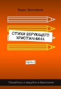 Стихи верующего христианина. Часть 1 (Борис Белозёров)