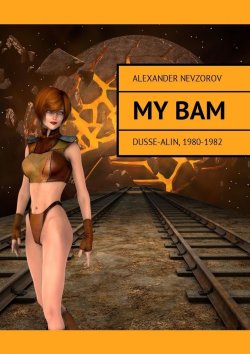 Книга "My BAM. Dusse-Alin, 1980—1982" – Александр Невзоров, Alexander Nevzorov