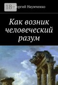 Как возник человеческий разум (Георгий Наумченко)