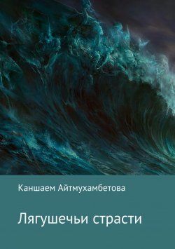 Книга "Лягушечьи страсти" – Каншаем Айтмухамбетова