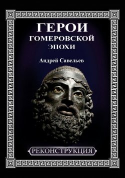 Книга "Герои гомеровской эпохи" – Андрей Савельев