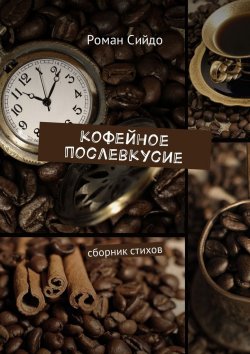 Книга "Кофейное послевкусие. Сборник стихов" – Роман Сийдо