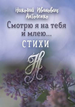 Книга "Смотрю я на тебя и млею… Стихи" – Николай Анголенко