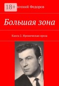 Большая зона. Книга 2. Ироническая проза (Федоров Евгений Алексеевич, Евгений Александрович Федоров)