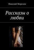 Рассказы о любви (Николай Морозов)