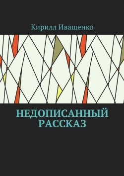Книга "Недописанный рассказ" – Кирилл Иващенко