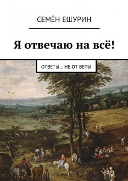 Книга "Я отвечаю на всё! Ответы… не от Веты" – Семён Юрьевич Ешурин, Семён Ешурин