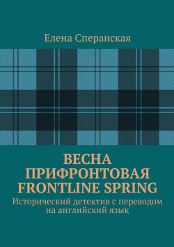 Книга "Весна прифронтовая. Frontline spring. Исторический детектив с переводом на английский язык" – Елена Сперанская