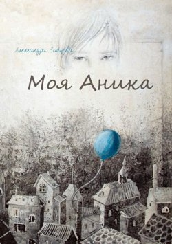 Книга "Моя Аника" – Александра Зайцева