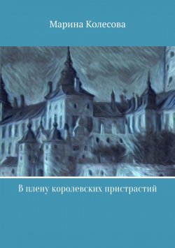 Книга "В плену королевских пристрастий" – Марина Колесова