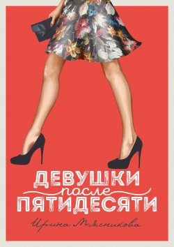 Книга "Девушки после пятидесяти" – Ирина Мясникова, 2018