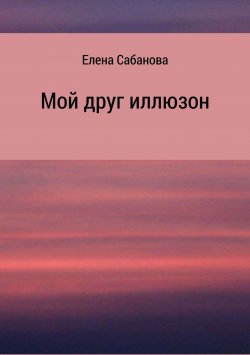 Книга "Мой друг иллюзон" – Елена Сабанова, 2017