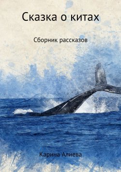 Книга "Сказка о китах. Сборник рассказов" – Карина Алиева