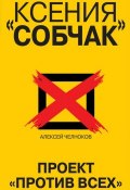 Книга "Ксения Собчак. Проект «Против всех»" (Алексей Челноков, 2018)