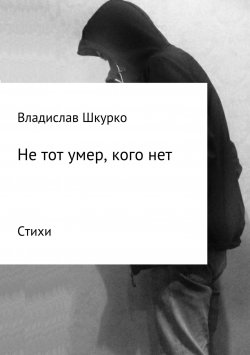 Книга "Не тот умер, кого нет. Сборник стихотворений" – Владислав Шкурко, 2016