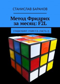 Книга "Метод Фридрих за месяц: F2L. Спидкубинг: Учим F2L (часть 2)" – Станислав Баранов