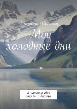 Книга "Мои холодные дни. Я начинаю свой отсчёт с декабря" – Элизабет Штольц