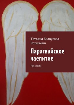 Книга "Парагвайское чаепитие. Рассказы" – Татьяна Белоусова-Ротштеин