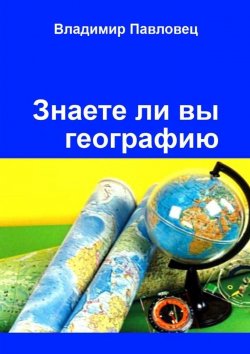 Книга "Знаете ли вы географию. Для школьников младших и старших классов" – Владимир Павловец