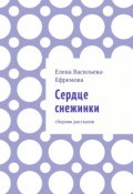 Сердце снежинки. Сборник рассказов (Елена Васильева-Ефремова)