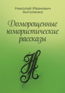 Книга "Доморощенные юмористические рассказы" – Николай Анголенко