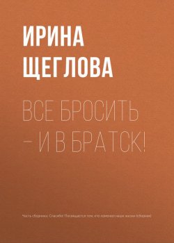 Книга "Все бросить – и в Братск!" {Перемены к лучшему} – Ирина Щеглова, 2018