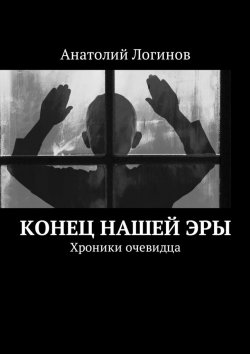Книга "Конец нашей эры. Хроники очевидца" – Анатолий Логинов