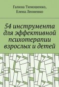 54 инструмента для эффективной психотерапии взрослых и детей (Галина Тимошенко, Елена Леоненко)