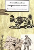 Невероятная зоология. Зоологические мифы и мистификации (Виталий Танасийчук, 2011)