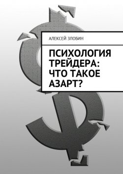 Книга "Психология трейдера: что такое азарт?" – Алексей Злобин
