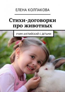 Книга "Стихи-договорки про животных. Учим английский с детьми" – Елена Колпакова