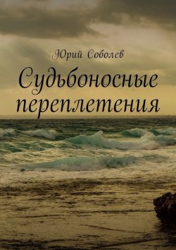 Книга "Судьбоносные переплетения" – Юрий Соболев