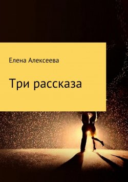 Книга "Три рассказа" – Елена Алексеева