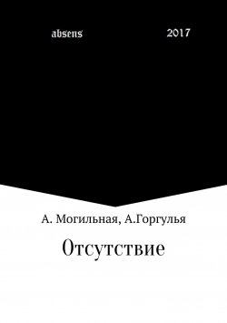 Книга "Отсутствие" – Альфреда Могильная, Алексей Горгулья, 2018