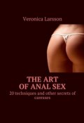 The art of anal sex. 20 techniques and other secrets of caresses (Ларссон Вероника, Veronica Larsson)