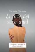 El arte del sexo anal. Técnicas y secretos de placer sin dolor (Ларссон Вероника, Veronica Larsson)