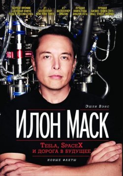 Книга "Илон Маск: Tesla, SpaceX и дорога в будущее. Новые факты" – Эшли Вэнс, 2018