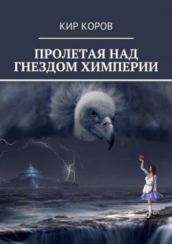 Книга "ПРОЛЕТАЯ НАД ГНЕЗДОМ ХИМПЕРИИ" – КИР КОРОВ